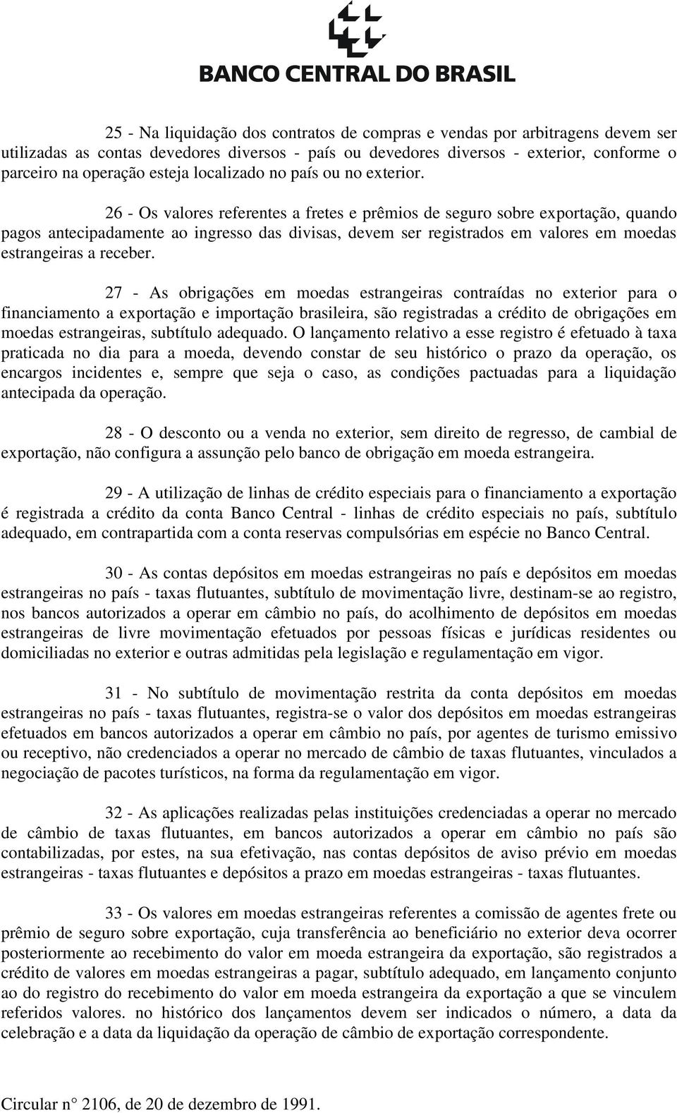 26 - Os valores referentes a fretes e prêmios de seguro sobre exportação, quando pagos antecipadamente ao ingresso das divisas, devem ser registrados em valores em moedas estrangeiras a receber.