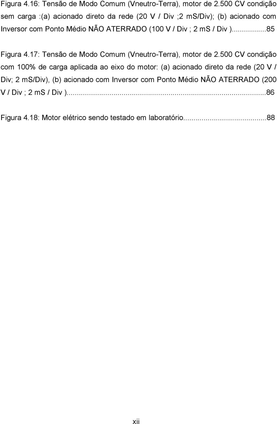 V / Div ; 2 ms / Div )...85 Figura 4.17: Tensão de Modo Comum (Vneutro-Terra), motor de 2.