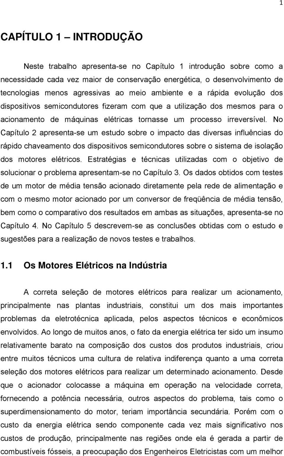 No Capítulo 2 apresenta-se um estudo sobre o impacto das diversas influências do rápido chaveamento dos dispositivos semicondutores sobre o sistema de isolação dos motores elétricos.