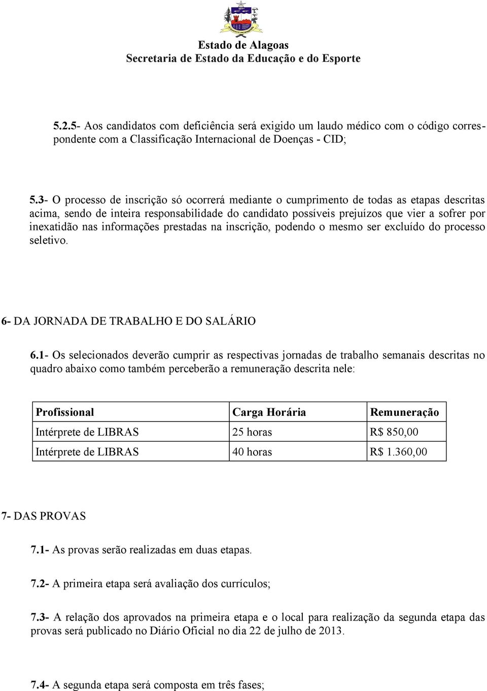 nas informações prestadas na inscrição, podendo o mesmo ser excluído do processo seletivo. 6- DA JORNADA DE TRABALHO E DO SALÁRIO 6.