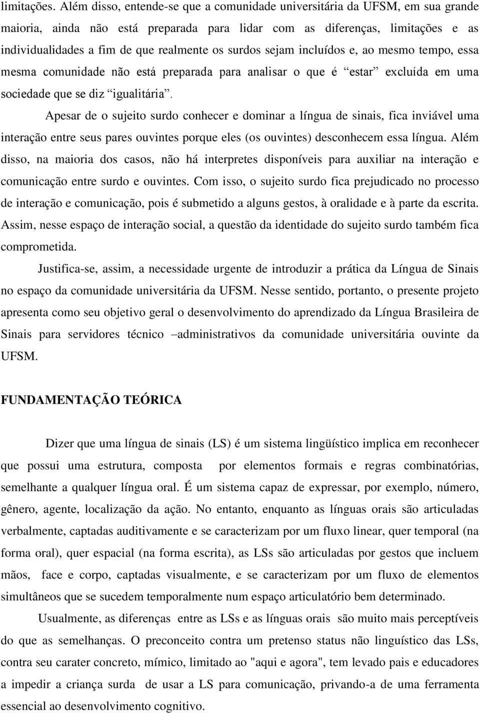 surdos sejam incluídos e, ao mesmo tempo, essa mesma comunidade não está preparada para analisar o que é estar excluída em uma sociedade que se diz igualitária.