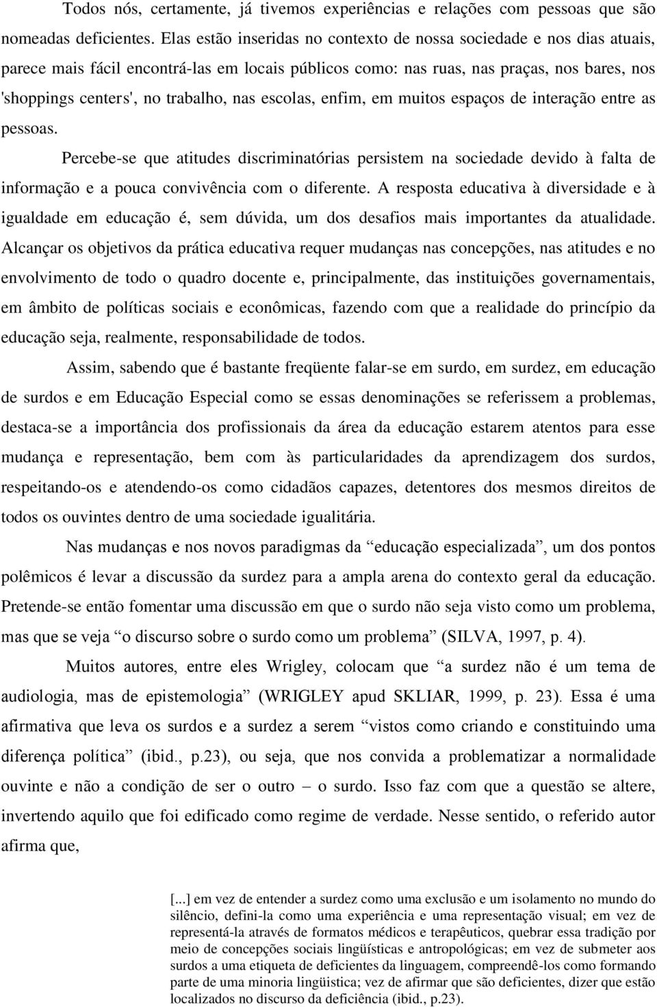 nas escolas, enfim, em muitos espaços de interação entre as pessoas. Percebe-se que atitudes discriminatórias persistem na sociedade devido à falta de informação e a pouca convivência com o diferente.