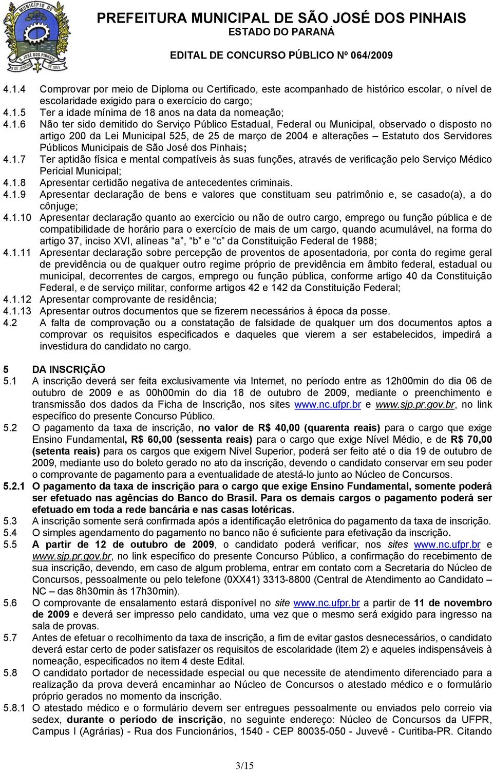 Pinhais; 4.1.7 Ter aptidã física e mental cmpatíveis às suas funções, através de verificaçã pel Serviç Médic Pericial Municipal; 4.1.8 Apresentar certidã negativa de antecedentes criminais. 4.1.9 Apresentar declaraçã de bens e valres que cnstituam seu patrimôni e, se casad(a), a d cônjuge; 4.