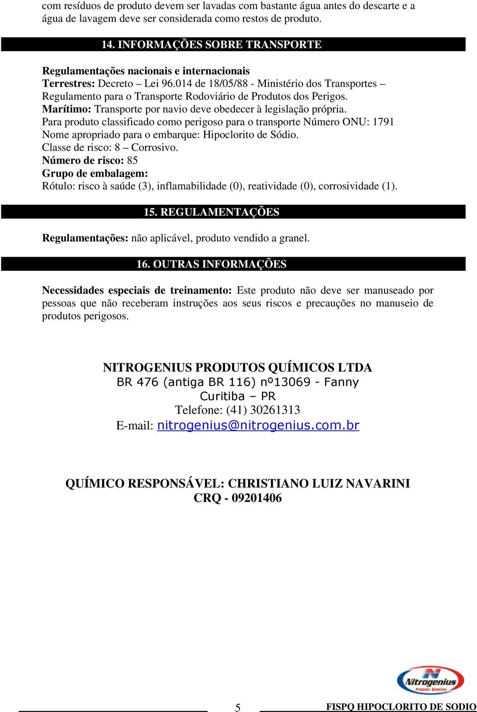 014 de 18/05/88 - Ministério dos Transportes Regulamento para o Transporte Rodoviário de Produtos dos Perigos. Marítimo: Transporte por navio deve obedecer à legislação própria.