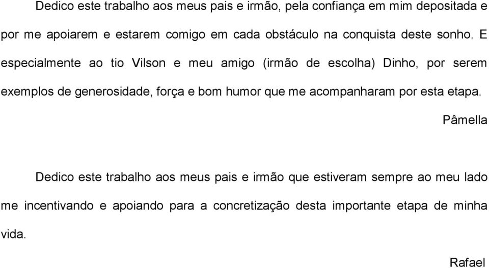 E especialmente ao tio Vilson e meu amigo (irmão de escolha) Dinho, por serem exemplos de generosidade, força e bom humor