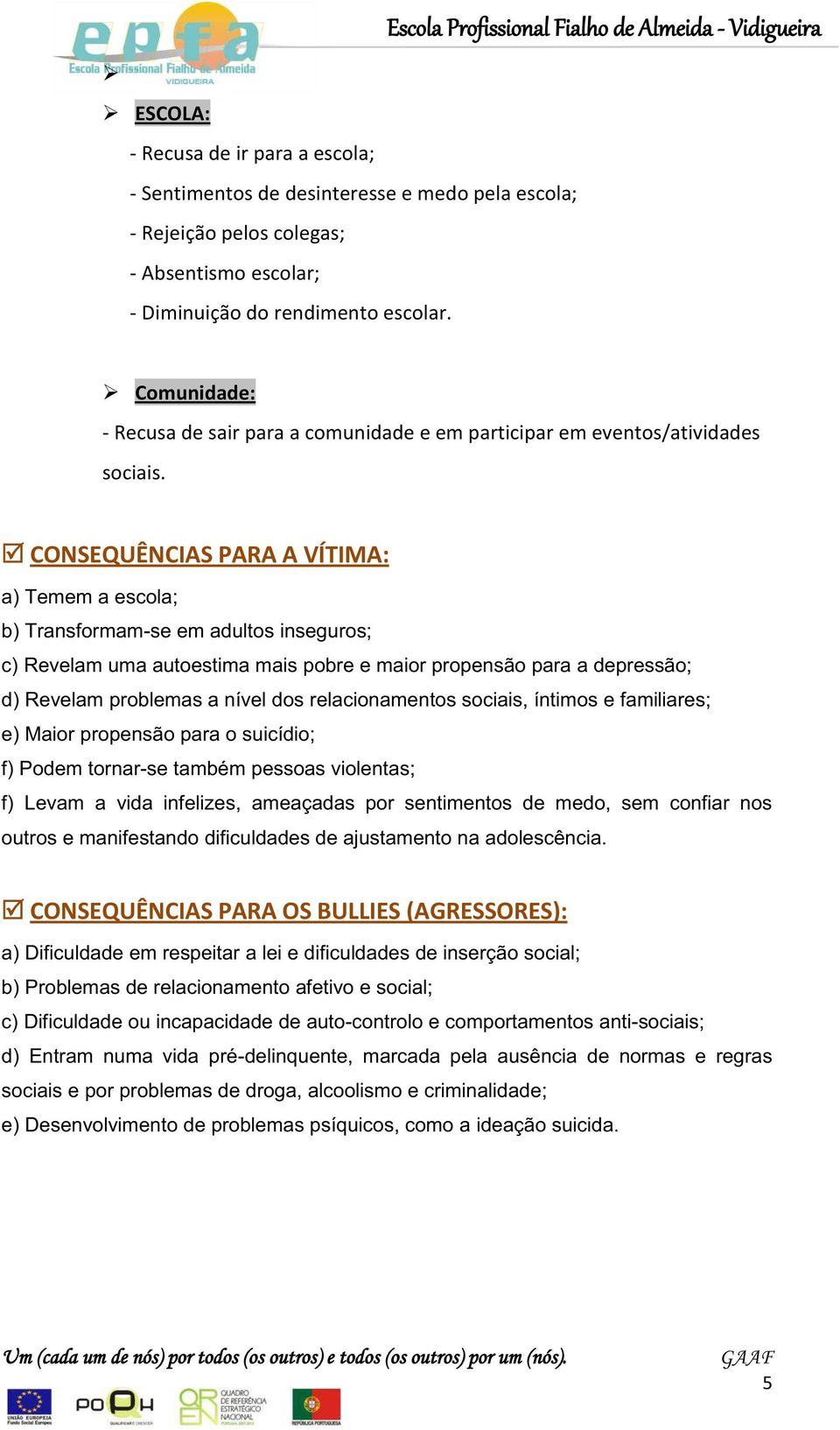 CONSEQUÊNCIAS PARA A VÍTIMA: a) Temem a escola; b) Transformam-se em adultos inseguros; c) Revelam uma autoestima mais pobre e maior propensão para a depressão; d) Revelam problemas a nível dos