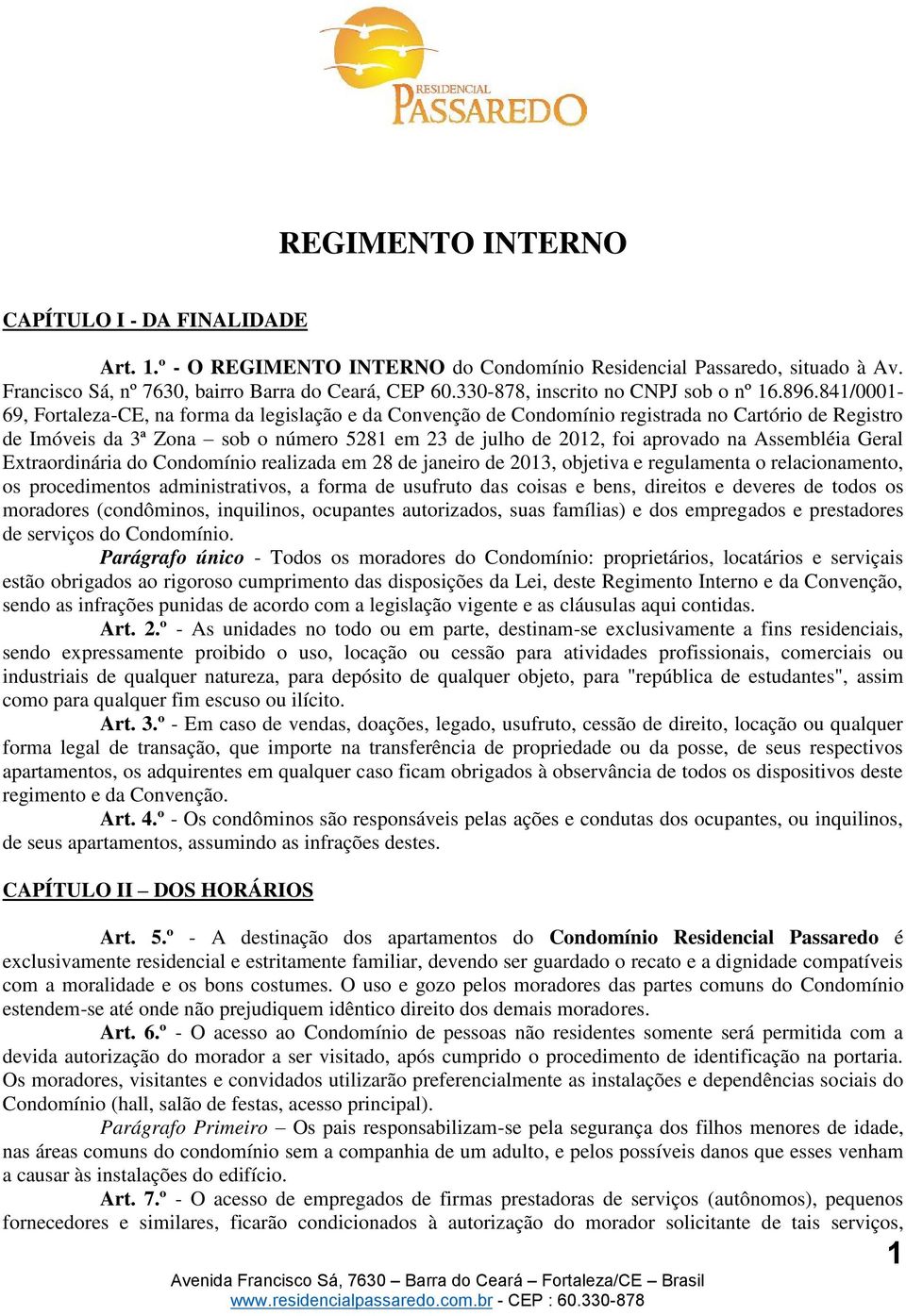 841/0001-69, Fortaleza-CE, na forma da legislação e da Convenção de Condomínio registrada no Cartório de Registro de Imóveis da 3ª Zona sob o número 5281 em 23 de julho de 2012, foi aprovado na