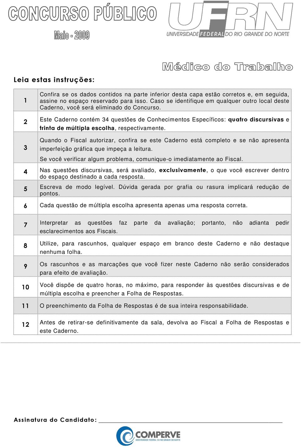 Este Caderno contém 34 questões de Conhecimentos Específicos: quatro discursivas e trinta de múltipla escolha, respectivamente.