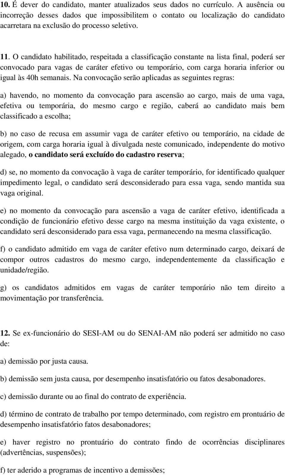 O candidato habilitado, respeitada a classificação constante na lista final, poderá ser convocado para vagas de caráter efetivo ou temporário, com carga horaria inferior ou igual às 40h semanais.