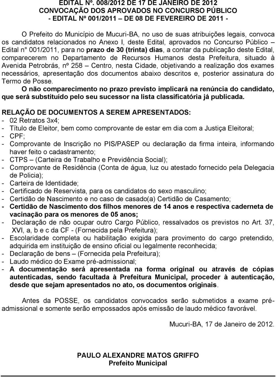 legais, convoca os candidatos relacionados no Anexo I, deste Edital, aprovados no Concurso Público Edital n 001/2011, para no prazo de 30 (trinta) dias, a contar da publicação deste Edital,