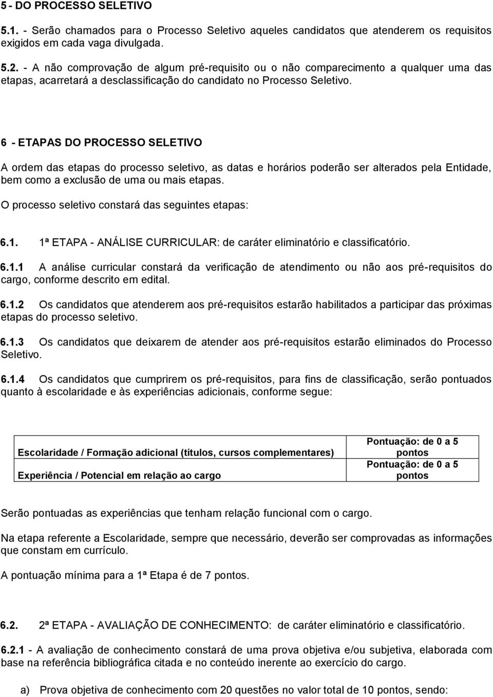 6 - ETAPAS DO PROCESSO SELETIVO A ordem das etapas do processo seletivo, as datas e horários poderão ser alterados pela Entidade, bem como a exclusão de uma ou mais etapas.