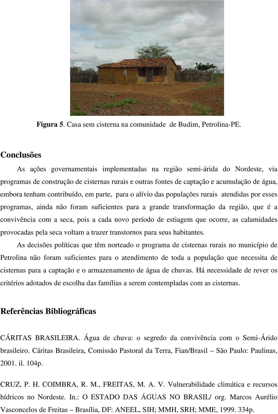 contribuído, em parte, para o alívio das populações rurais atendidas por esses programas, ainda não foram suficientes para a grande transformação da região, que é a convivência com a seca, pois a