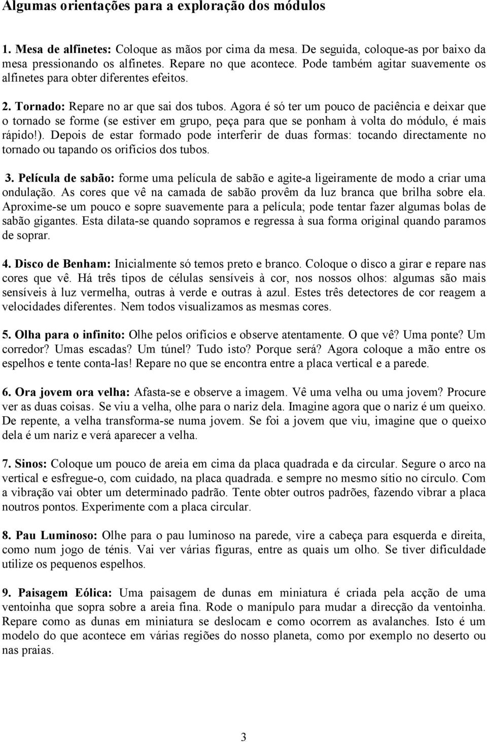 Agora é só ter um pouco de paciência e deixar que o tornado se forme (se estiver em grupo, peça para que se ponham à volta do módulo, é mais rápido!).