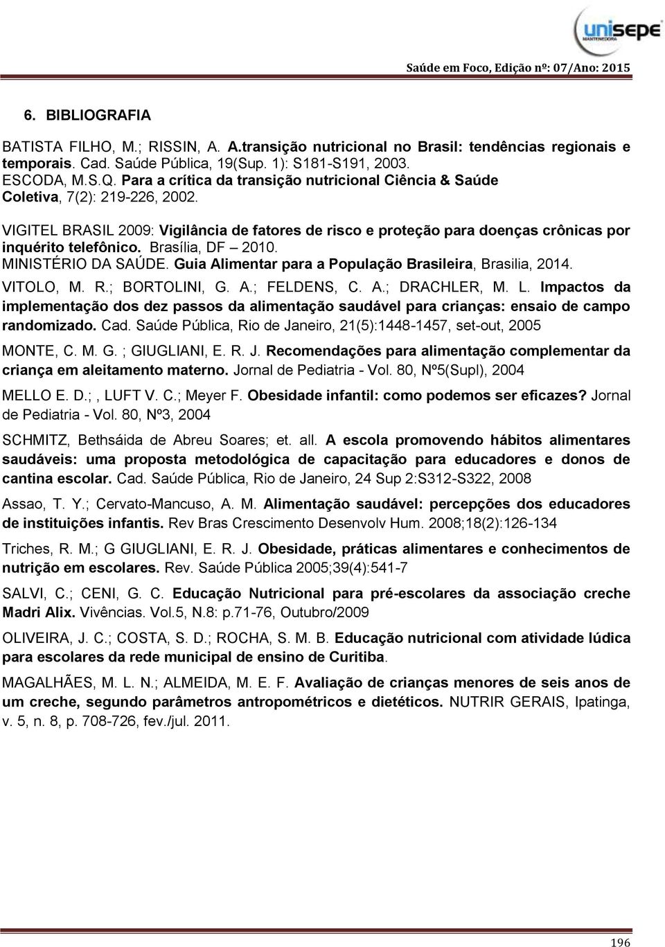 Brasília, DF 2010. MINISTÉRIO DA SAÚDE. Guia Alimentar para a População Brasileira, Brasilia, 2014. VITOLO, M. R.; BORTOLINI, G. A.; FELDENS, C. A.; DRACHLER, M. L.