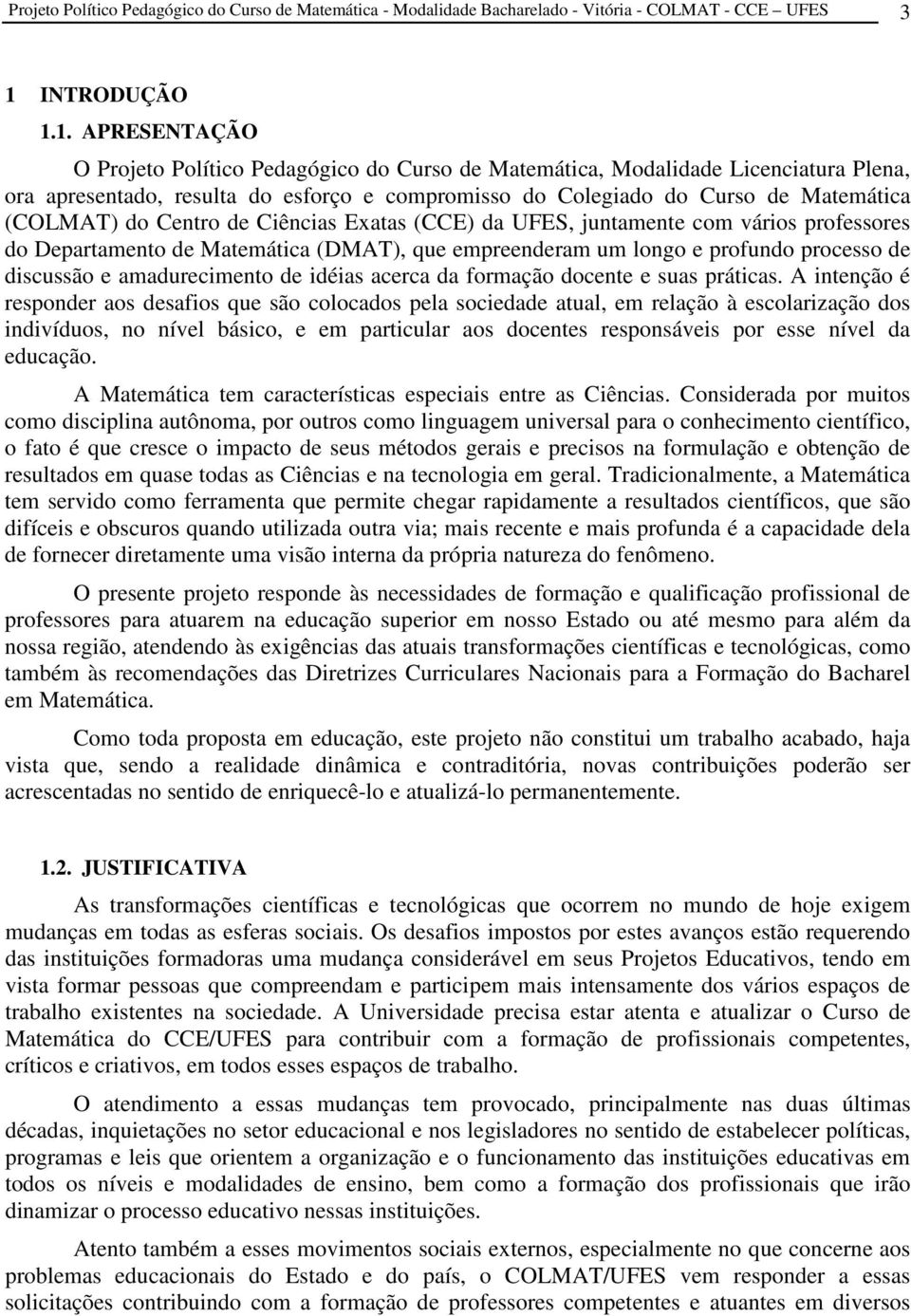 1. APRESENTAÇÃO O Projeto Político Pedagógico do Curso de Matemática, Modalidade Licenciatura Plena, ora apresentado, resulta do esforço e compromisso do Colegiado do Curso de Matemática (COLMAT) do