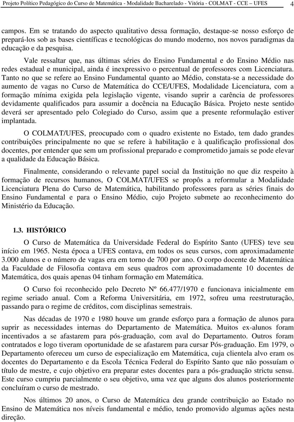 Vale ressaltar que, nas últimas séries do Ensino Fundamental e do Ensino Médio nas redes estadual e municipal, ainda é inexpressivo o percentual de professores com Licenciatura.