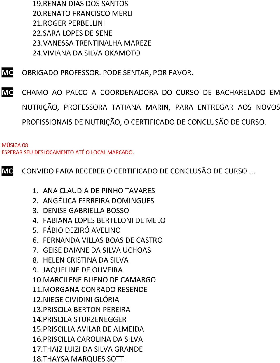 MC CHAMO AO PALCO A COORDENADORA DO CURSO DE BACHARELADO EM NUTRIÇÃO, PROFESSORA TATIANA MARIN, PARA ENTREGAR AOS NOVOS PROFISSIONAIS DE NUTRIÇÃO, O CERTIFICADO DE CONCLUSÃO DE CURSO.