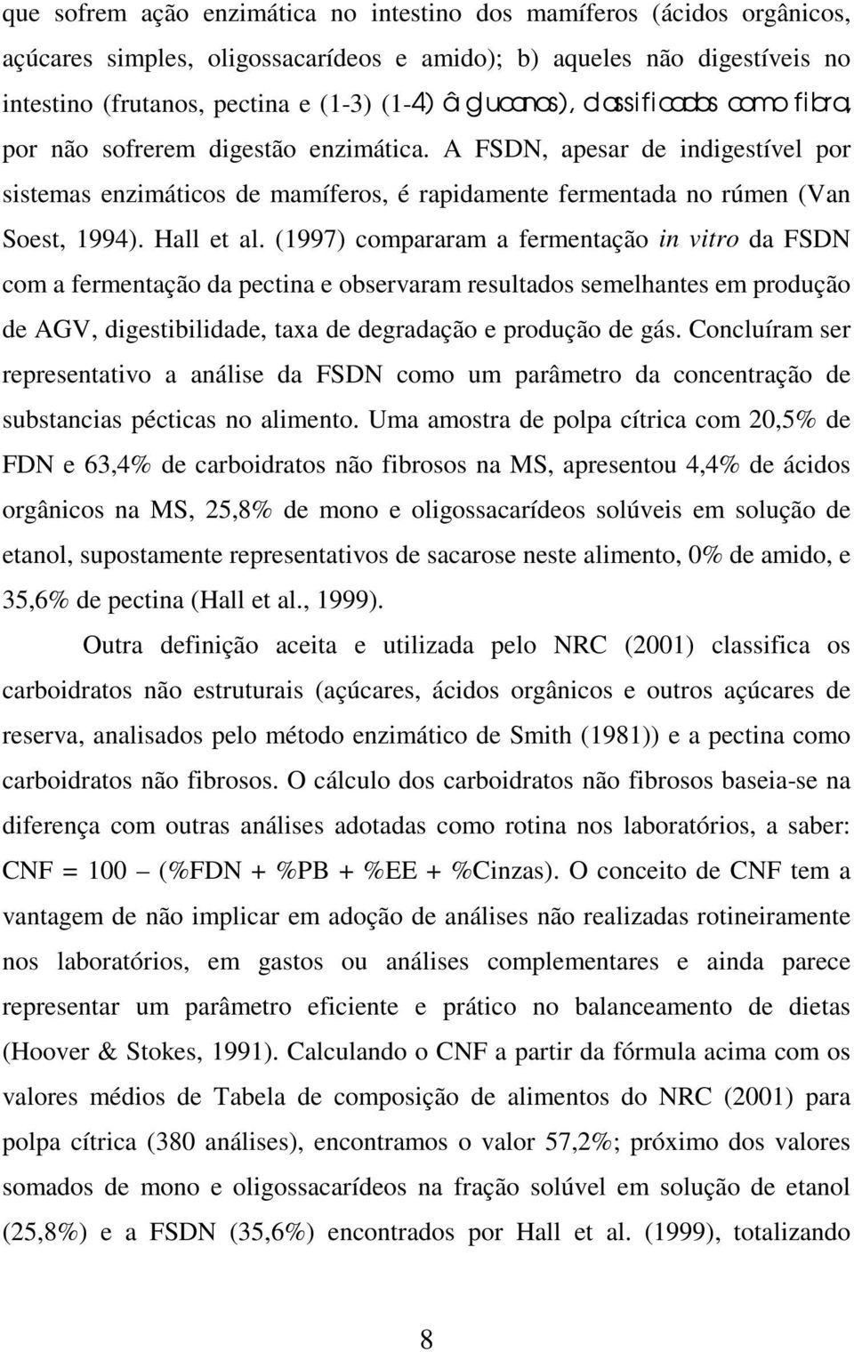 all et al. (1997) compararam a fermentação in vitro da FSDN com a fermentação da pectina e observaram resultados semelhantes em produção de AGV, digestibilidade, taxa de degradação e produção de gás.