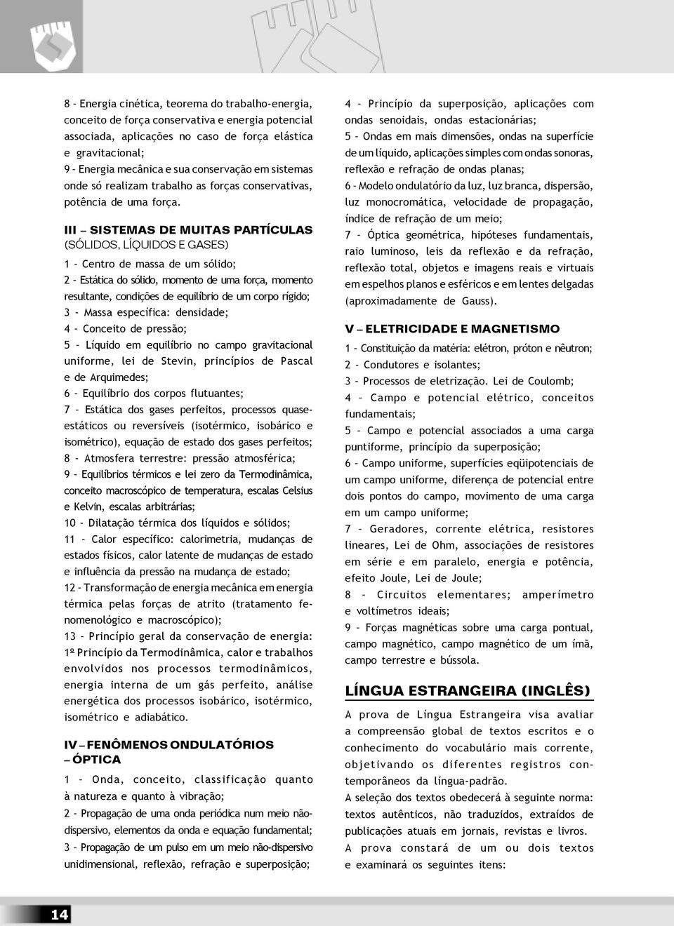 III SISTEMAS DE MUITAS PARTÍCULAS (SÓLIDOS, LÍQUIDOS E GASES) 1 Centro de massa de um sólido; 2 Estática do sólido, momento de uma força, momento resultante, condições de equilíbrio de um corpo