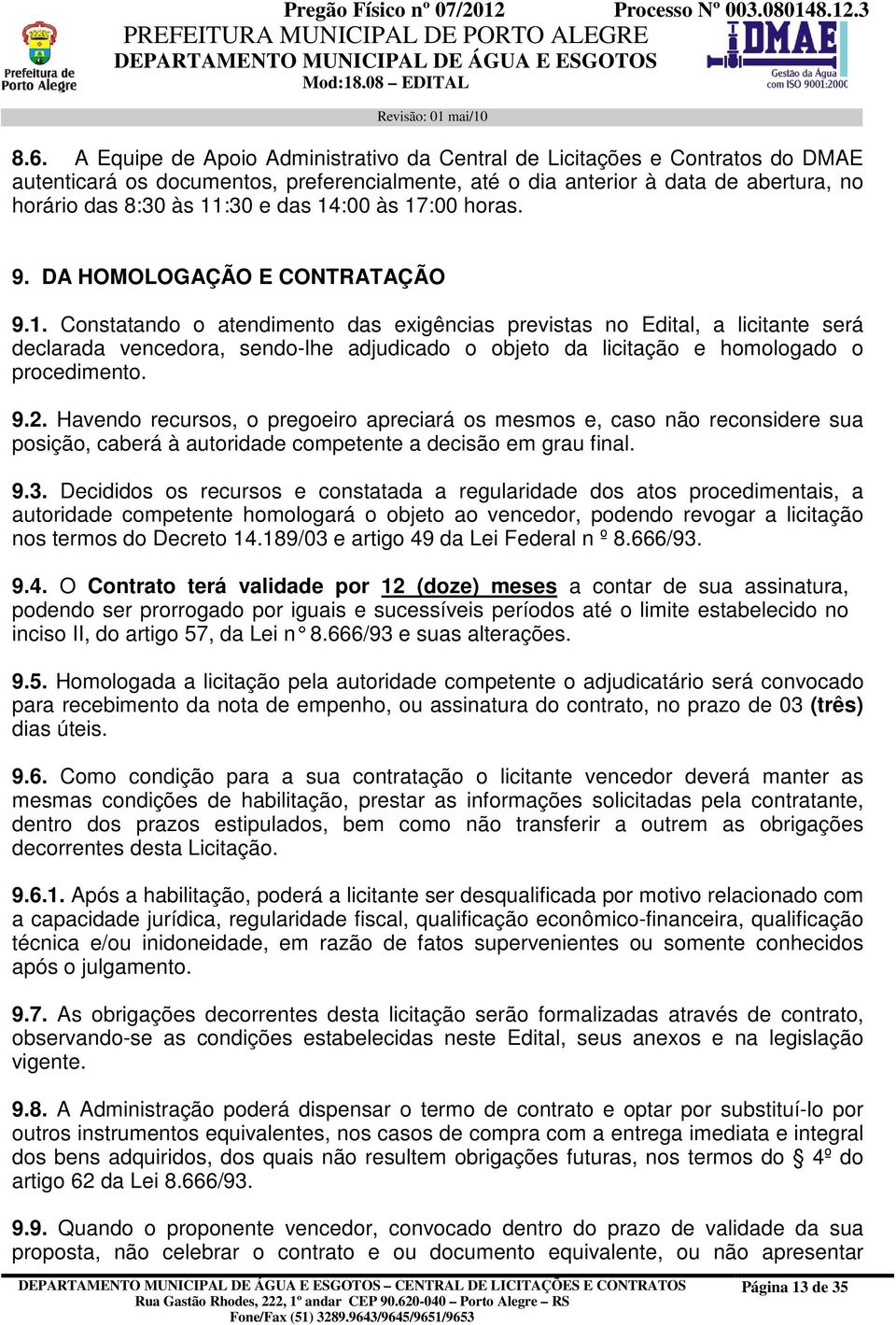 9.2. Havendo recursos, o pregoeiro apreciará os mesmos e, caso não reconsidere sua posição, caberá à autoridade competente a decisão em grau final. 9.3.