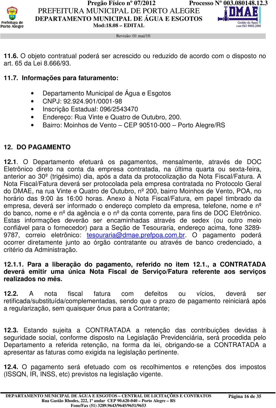 0001-98 Inscrição Estadual: 096/2543470 Endereço: Rua Vinte e Quatro de Outubro, 200. Bairro: Moinhos de Vento CEP 90510-000 Porto Alegre/RS 12. DO PAGAMENTO 12.1. O Departamento efetuará os