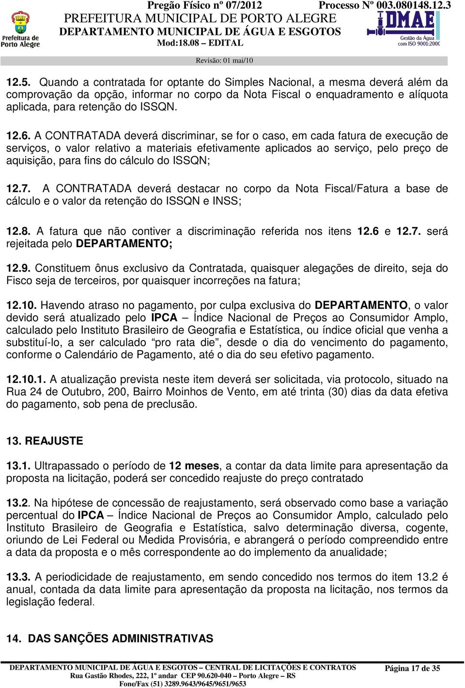 cálculo do ISSQN; 12.7. A CONTRATADA deverá destacar no corpo da Nota Fiscal/Fatura a base de cálculo e o valor da retenção do ISSQN e INSS; 12.8.