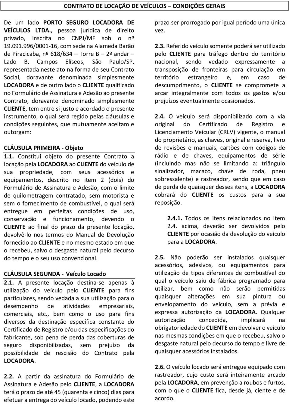 simplesmente LOCADORA e de outro lado o CLIENTE qualificado no Formulário de Assinatura e Adesão ao presente Contrato, doravante denominado simplesmente CLIENTE, tem entre si justo e acordado o