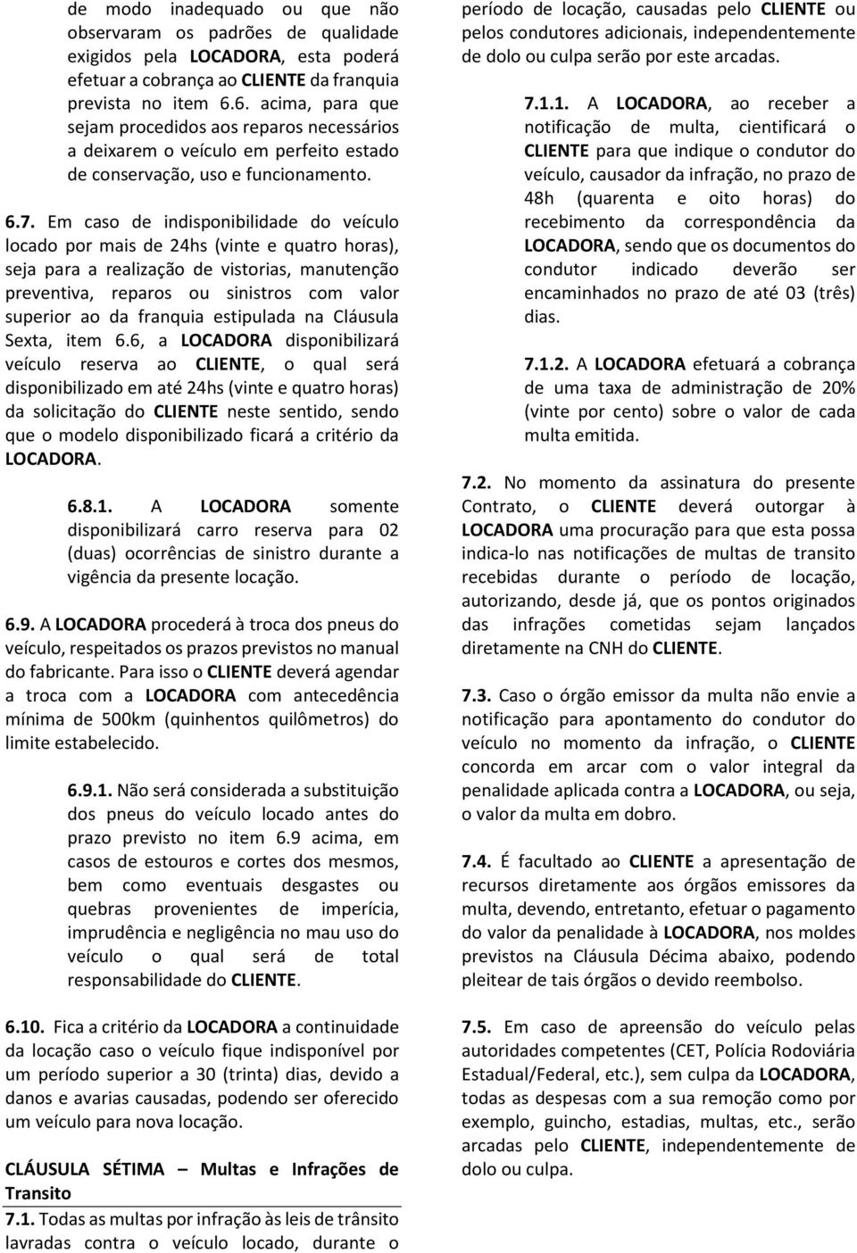 Em caso de indisponibilidade do veículo locado por mais de 24hs (vinte e quatro horas), seja para a realização de vistorias, manutenção preventiva, reparos ou sinistros com valor superior ao da