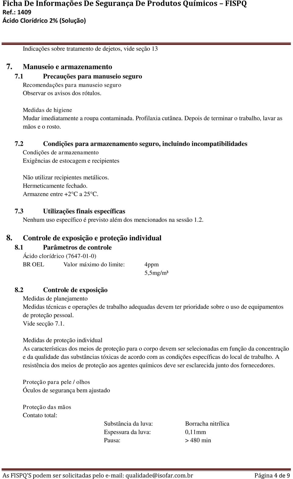 2 Condições para armazenamento seguro, incluindo incompatibilidades Condições de armazenamento Exigências de estocagem e recipientes Não utilizar recipientes metálicos. Hermeticamente fechado.