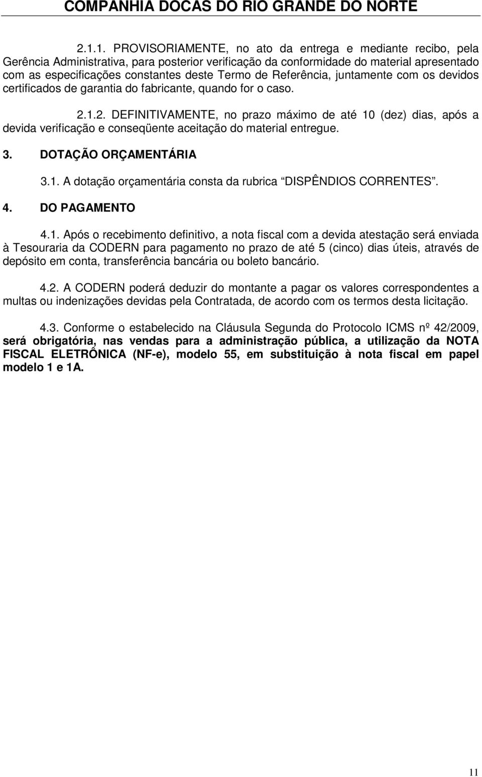 1.2. DEFINITIVAMENTE, no prazo máximo de até 10 (dez) dias, após a devida verificação e conseqüente aceitação do material entregue. 3. DOTAÇÃO ORÇAMENTÁRIA 3.1. A dotação orçamentária consta da rubrica DISPÊNDIOS CORRENTES.