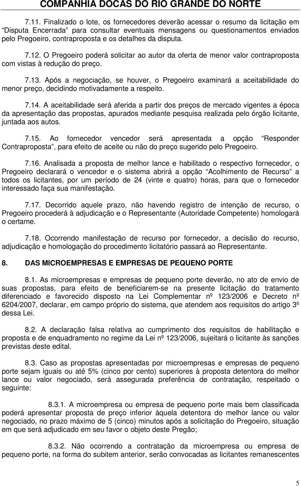 Após a negociação, se houver, o Pregoeiro examinará a aceitabilidade do menor preço, decidindo motivadamente a respeito. 7.14.