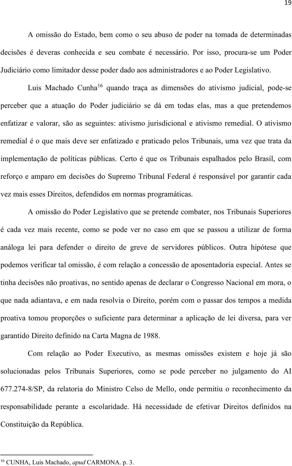 Luis Machado Cunha 16 quando traça as dimensões do ativismo judicial, pode-se perceber que a atuação do Poder judiciário se dá em todas elas, mas a que pretendemos enfatizar e valorar, são as