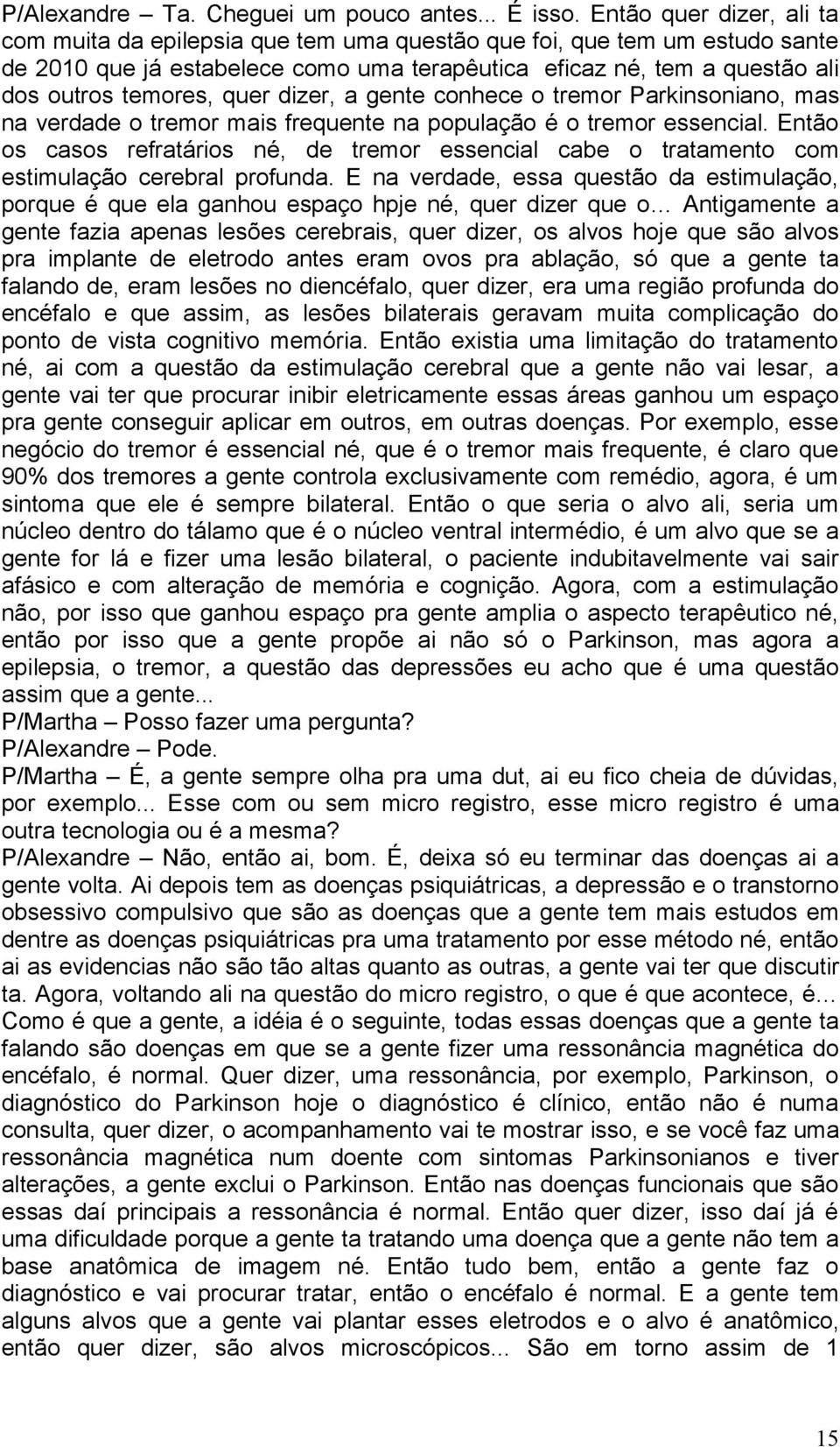 quer dizer, a gente conhece o tremor Parkinsoniano, mas na verdade o tremor mais frequente na população é o tremor essencial.