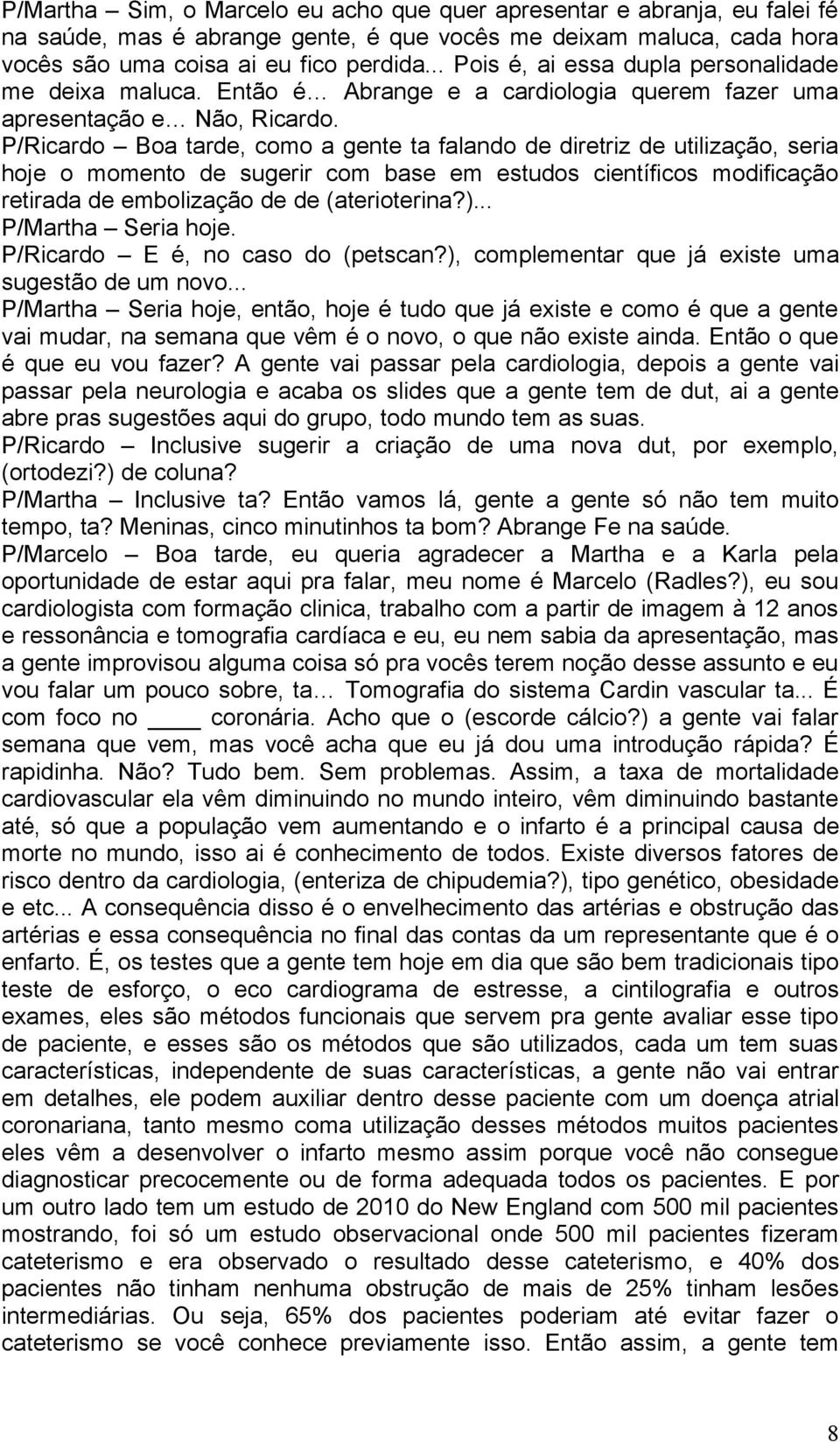 P/Ricardo Boa tarde, como a gente ta falando de diretriz de utilização, seria hoje o momento de sugerir com base em estudos científicos modificação retirada de embolização de de (aterioterina?).