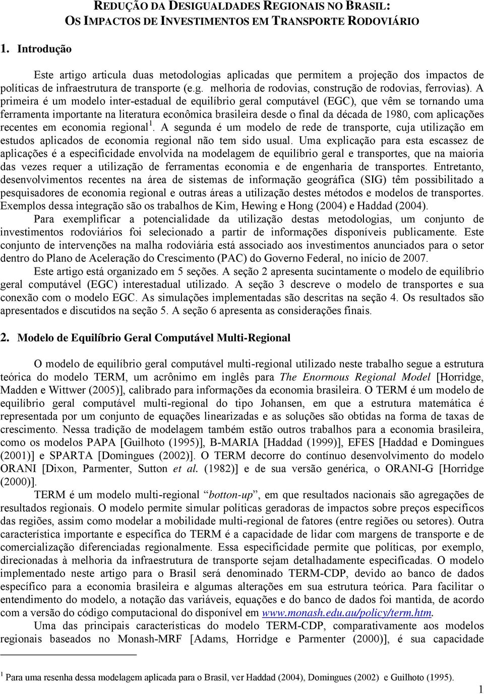 A primeira é um modelo inter-estadual de equilíbrio geral computável (EGC), que vêm se tornando uma ferramenta importante na literatura econômica brasileira desde o final da década de 1980, com