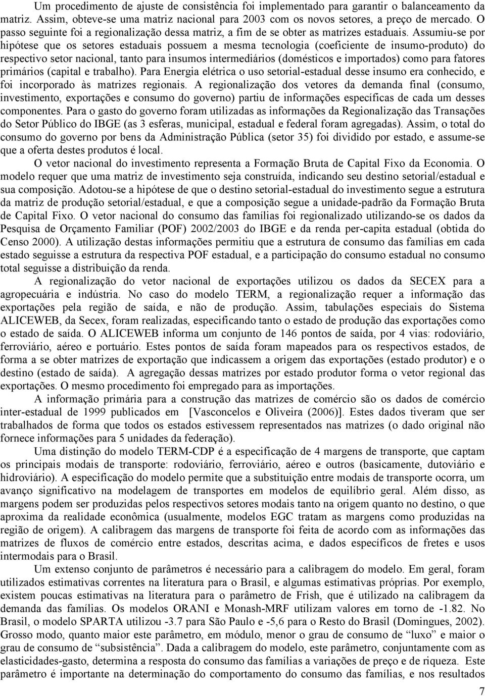 Assumiu-se por hipótese que os setores estaduais possuem a mesma tecnologia (coeficiente de insumo-produto) do respectivo setor nacional, tanto para insumos intermediários (domésticos e importados)