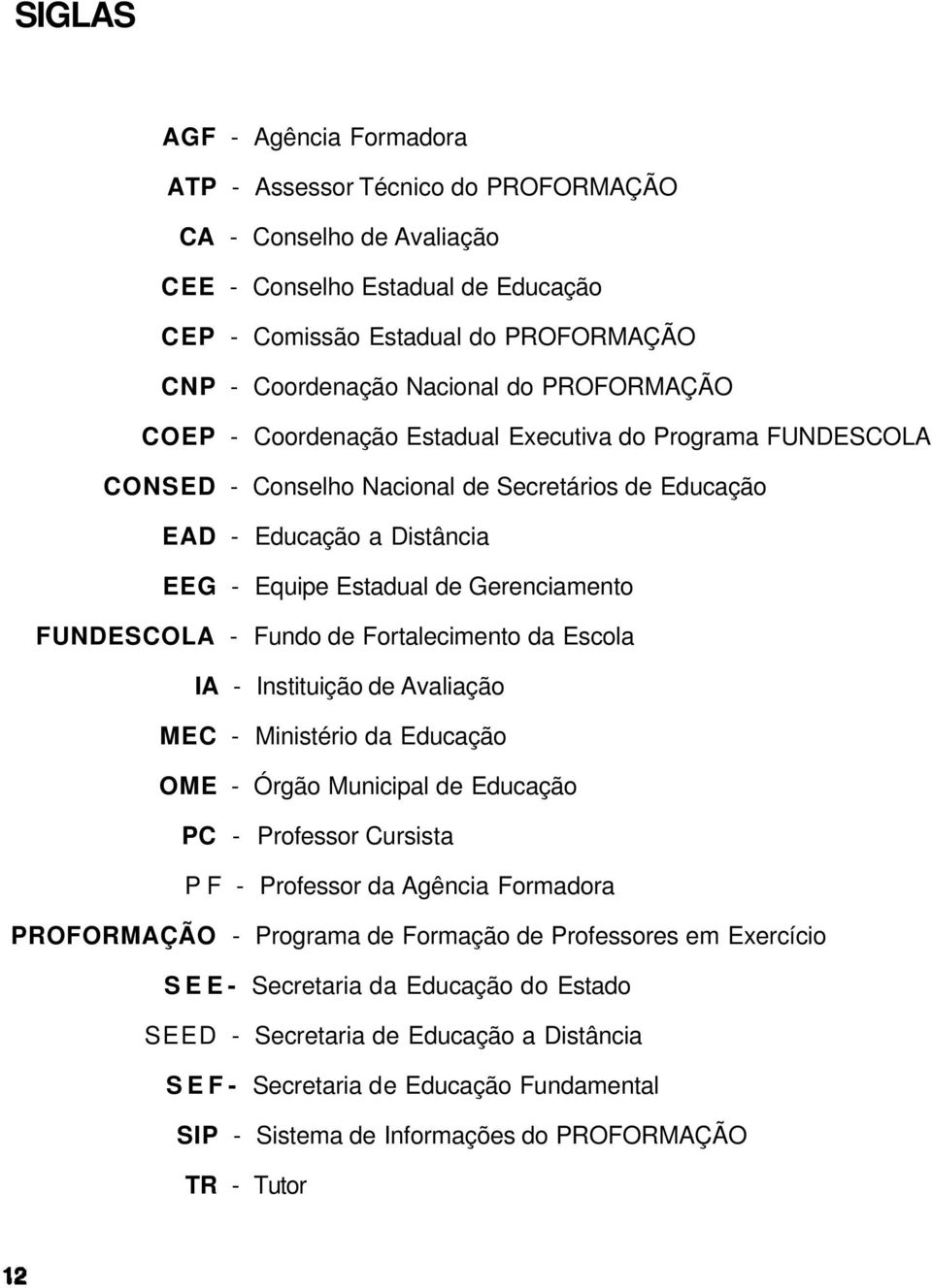 FUNDESCOLA - Fundo de Fortalecimento da Escola IA - Instituição de Avaliação MEC - Ministério da Educação OME - Órgão Municipal de Educação PC - Professor Cursista P F - Professor da Agência