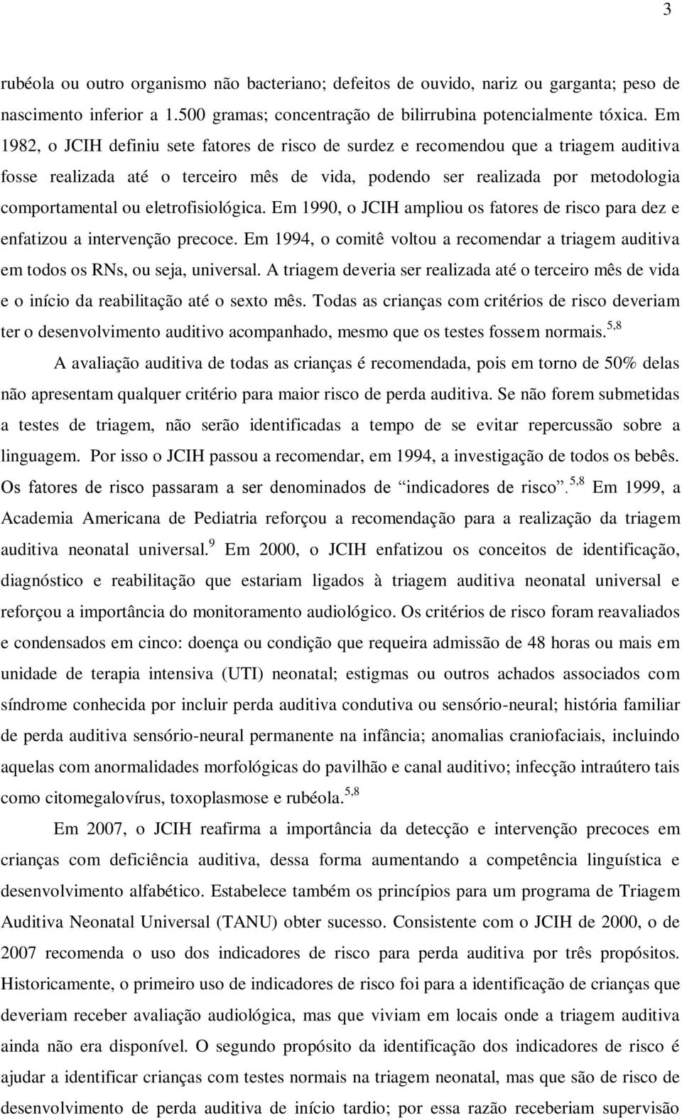 eletrofisiológica. Em 1990, o JCIH ampliou os fatores de risco para dez e enfatizou a intervenção precoce. Em 1994, o comitê voltou a recomendar a triagem auditiva em todos os RNs, ou seja, universal.