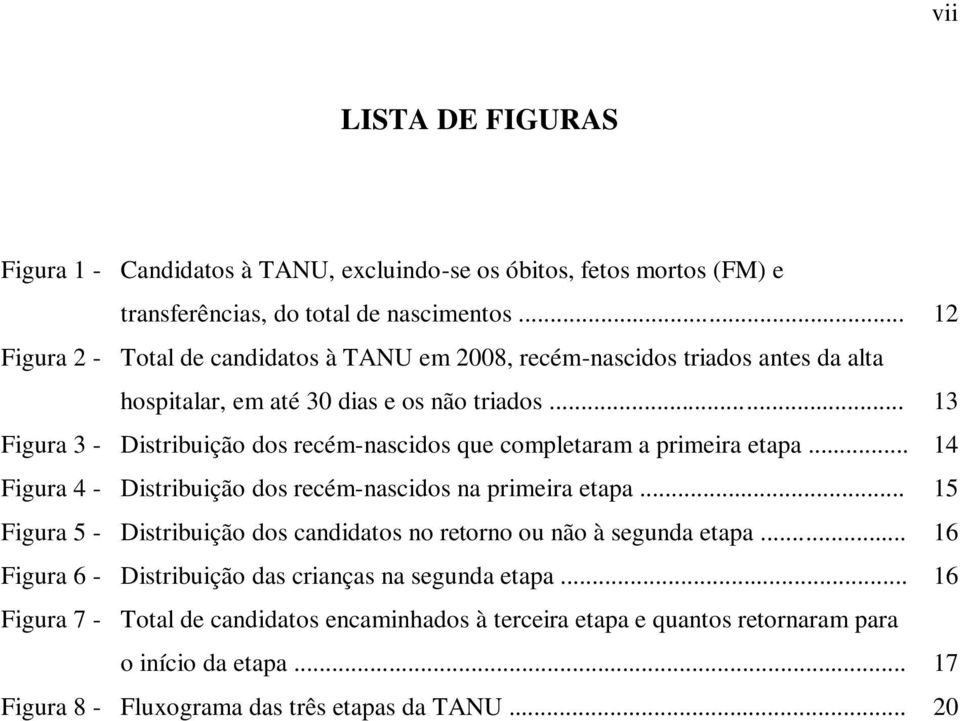 .. 13 Figura 3 - Distribuição dos recém-nascidos que completaram a primeira etapa... 14 Figura 4 - Distribuição dos recém-nascidos na primeira etapa.