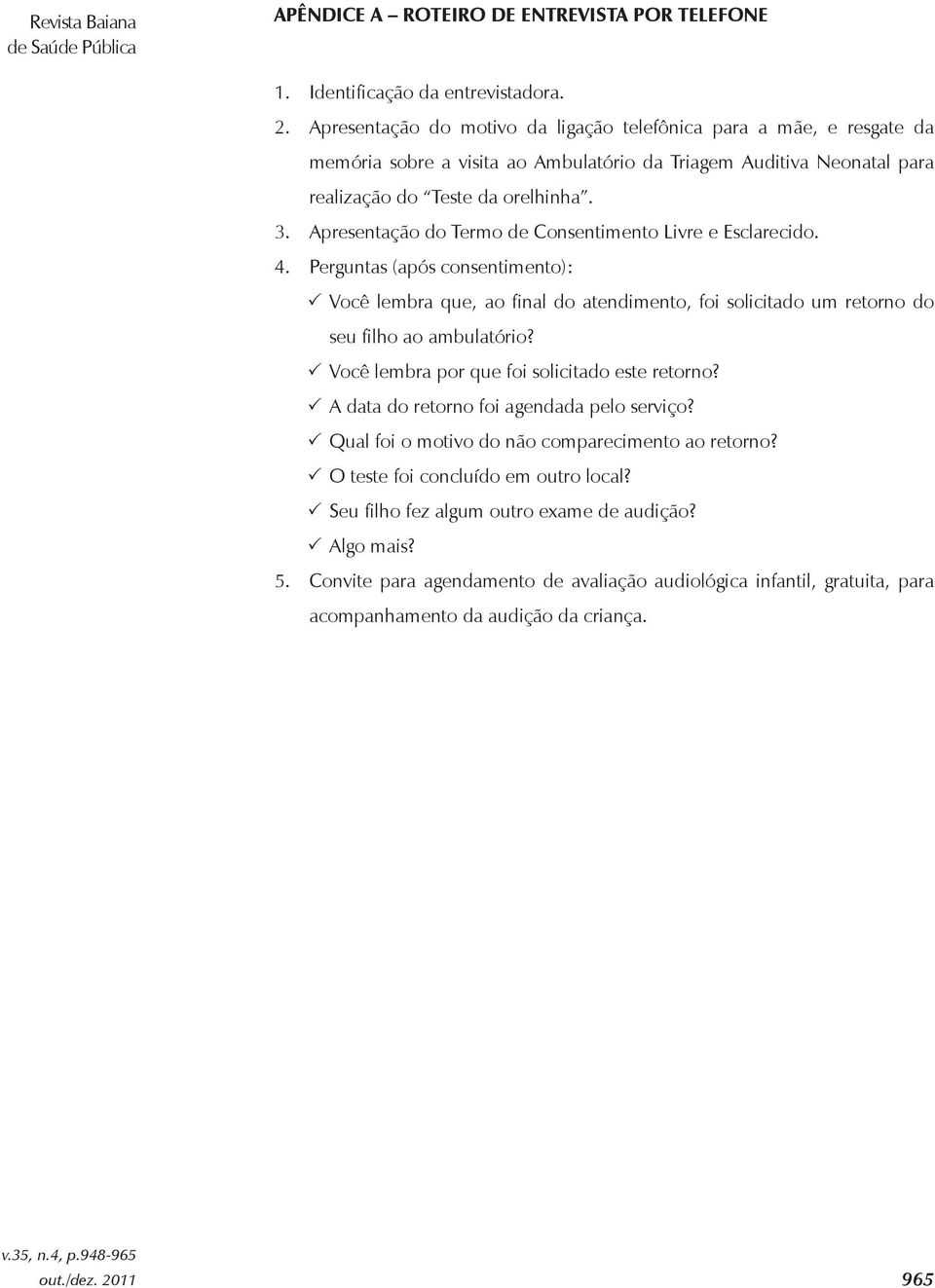 Apresentação do Termo de Consentimento Livre e Esclarecido. 4. Perguntas (após consentimento): 33Você lembra que, ao final do atendimento, foi solicitado um retorno do seu filho ao ambulatório?