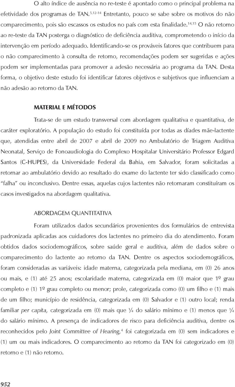 14,15 O não retorno ao re-teste da TAN posterga o diagnóstico de deficiência auditiva, comprometendo o início da intervenção em período adequado.