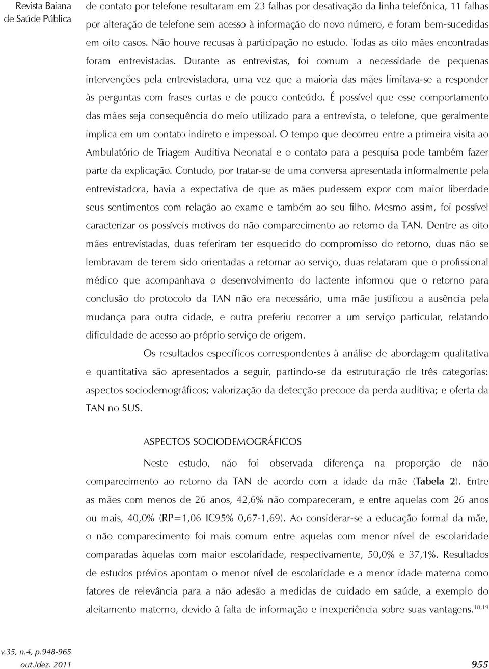 Durante as entrevistas, foi comum a necessidade de pequenas intervenções pela entrevistadora, uma vez que a maioria das mães limitava-se a responder às perguntas com frases curtas e de pouco conteúdo.