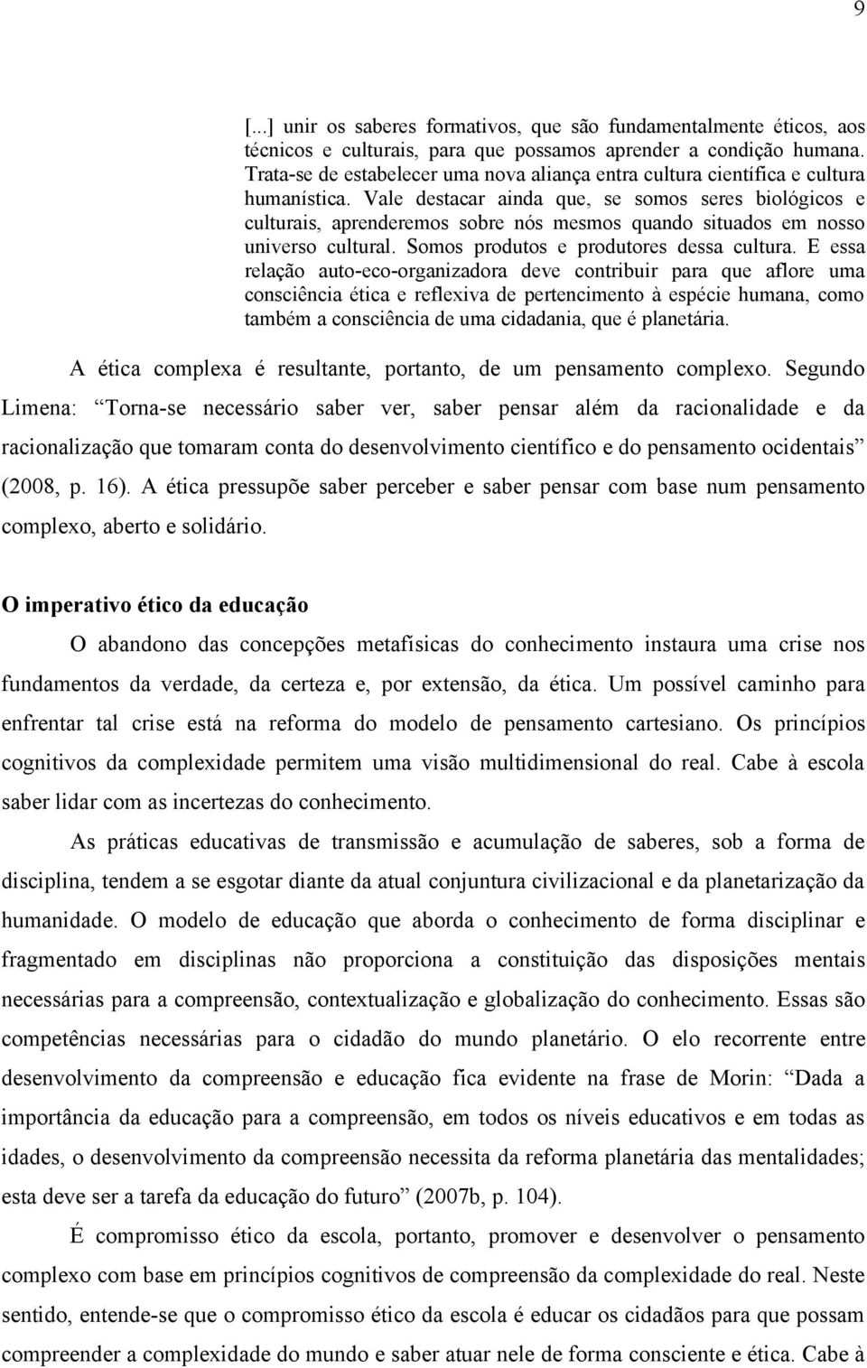 Vale destacar ainda que, se somos seres biológicos e culturais, aprenderemos sobre nós mesmos quando situados em nosso universo cultural. Somos produtos e produtores dessa cultura.