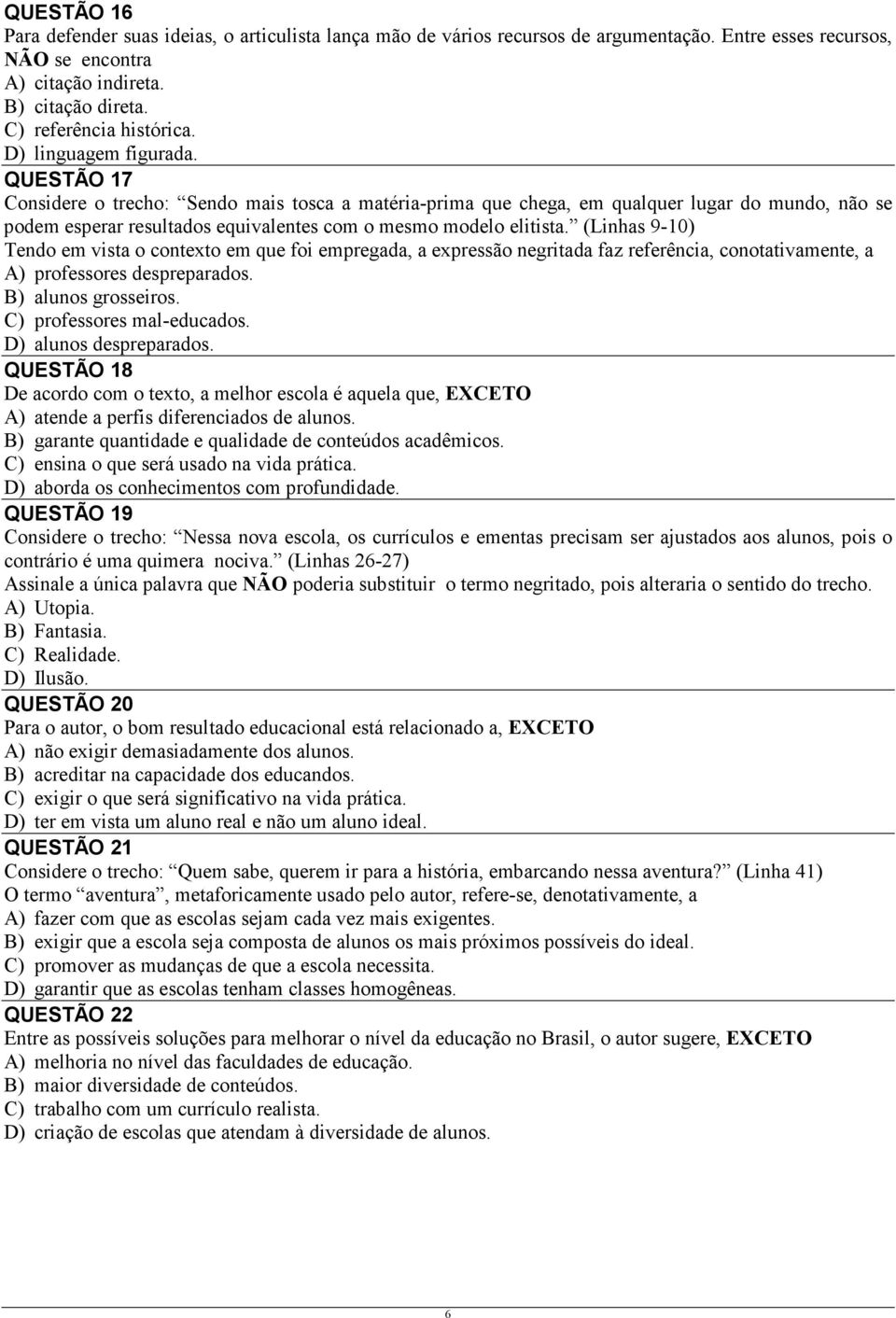 (Linhas 9-10) Tendo em vista o contexto em que foi empregada, a expressão negritada faz referência, conotativamente, a A) professores despreparados. B) alunos grosseiros. C) professores mal-educados.