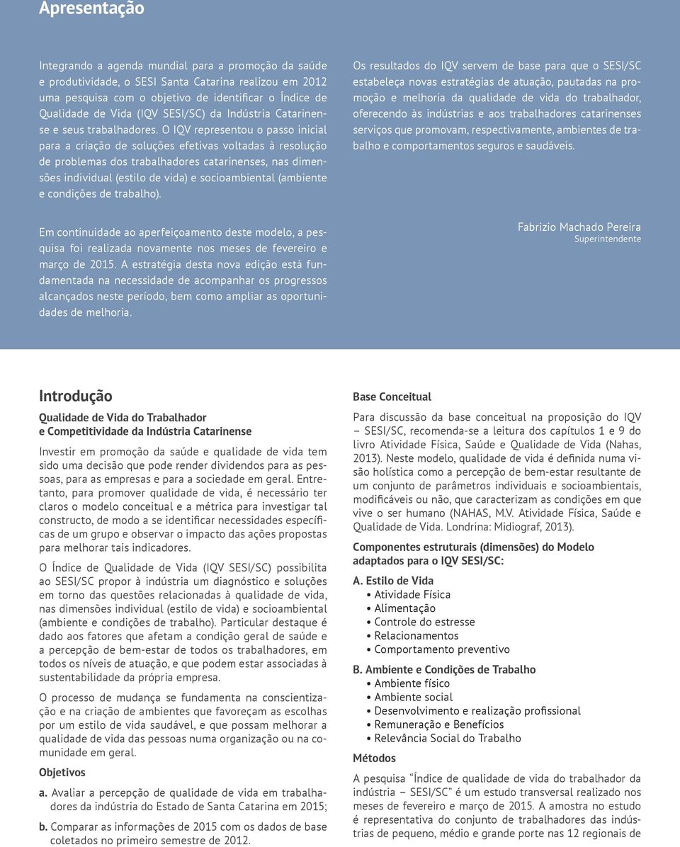 O IQV representou o passo inicial para a criação de soluções efetivas voltadas à resolução de problemas dos trabalhadores catarinenses, nas dimensões individual (estilo de vida) e socioambiental