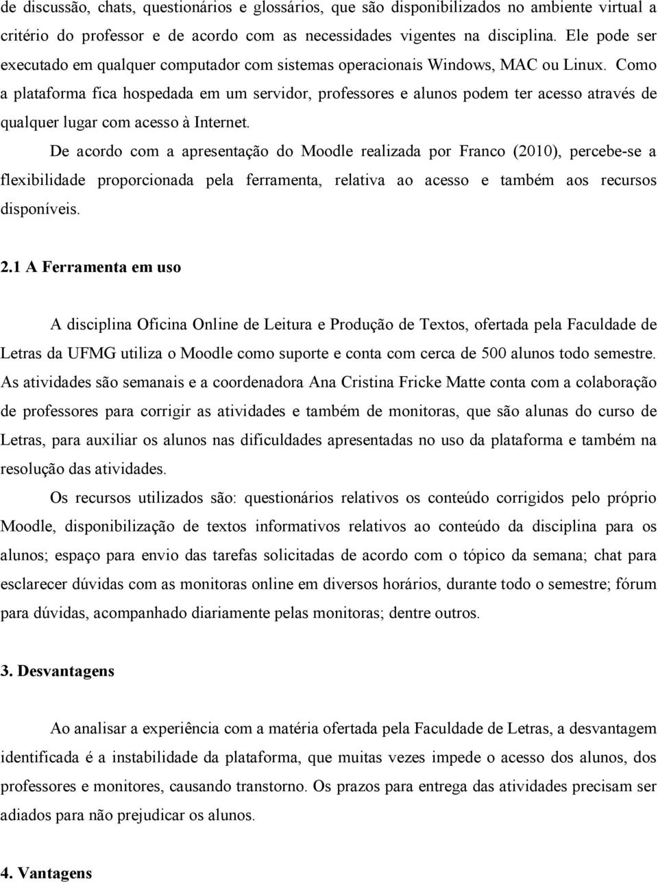 Como a plataforma fica hospedada em um servidor, professores e alunos podem ter acesso através de qualquer lugar com acesso à Internet.