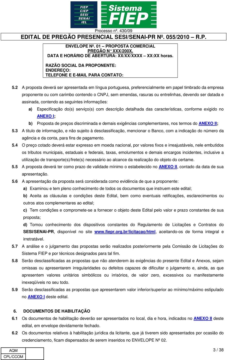 datada e assinada, contendo as seguintes informações: a) Especificação do(s) serviço(s) com descrição detalhada das características, conforme exigido no ANEXO I; b) Proposta de preços discriminada e