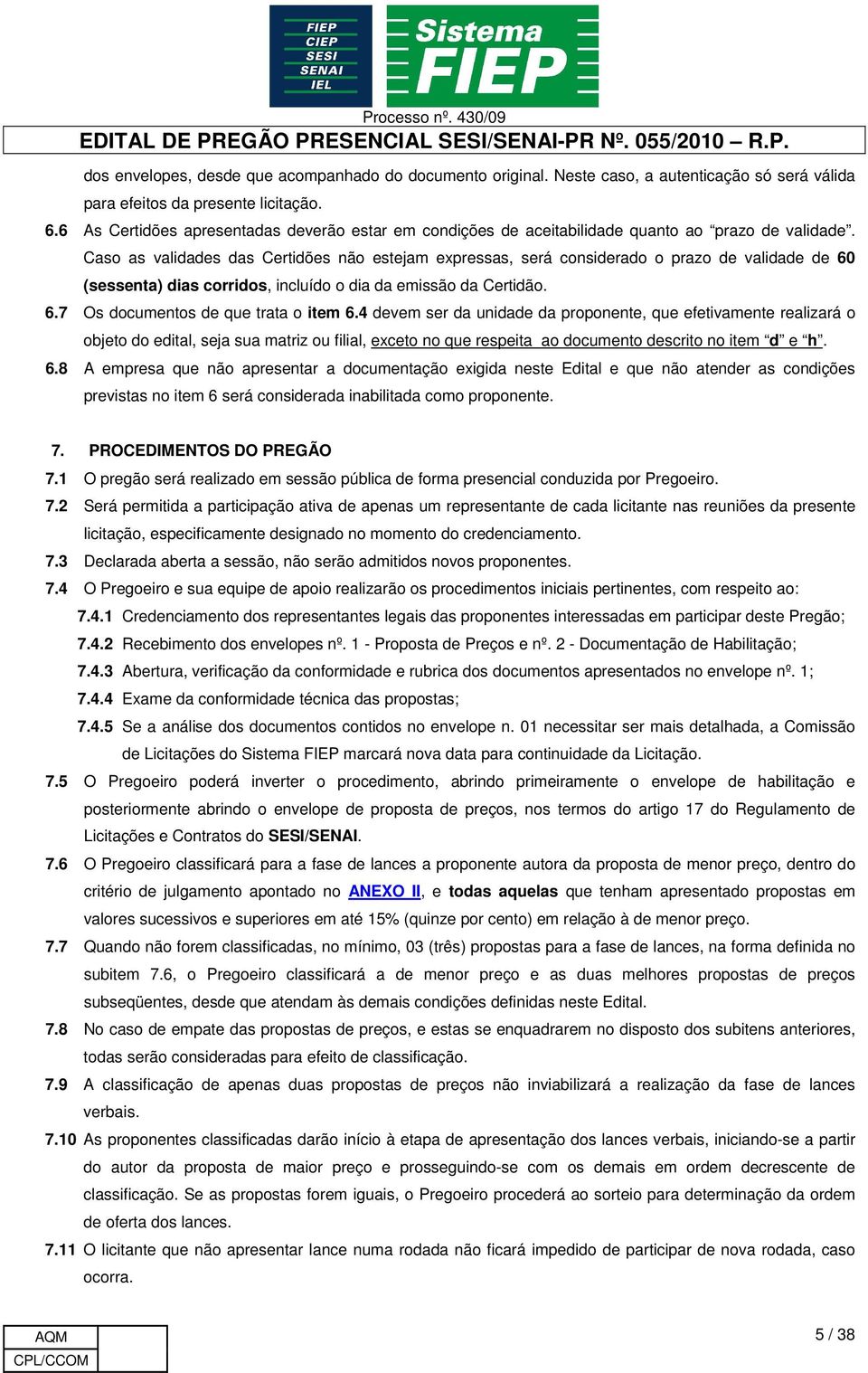 Caso as validades das Certidões não estejam expressas, será considerado o prazo de validade de 60 (sessenta) dias corridos, incluído o dia da emissão da Certidão. 6.7 Os documentos de que trata o item 6.