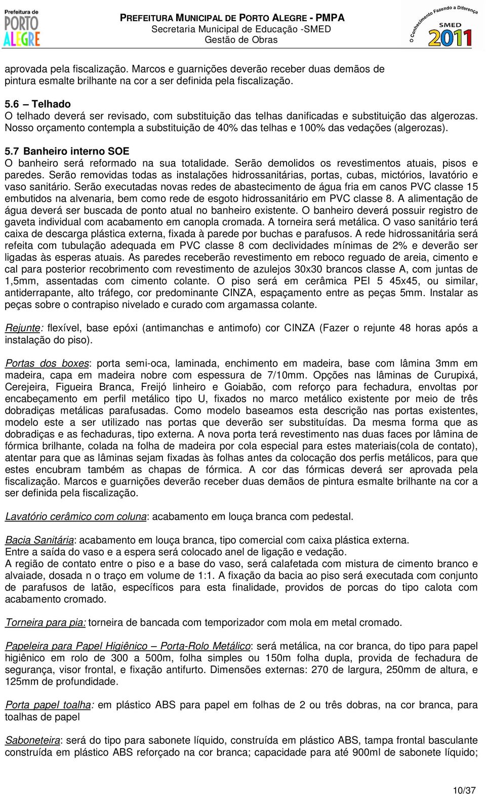 Nosso orçamento contempla a substituição de 40% das telhas e 100% das vedações (algerozas). 5.7 Banheiro interno SOE O banheiro será reformado na sua totalidade.