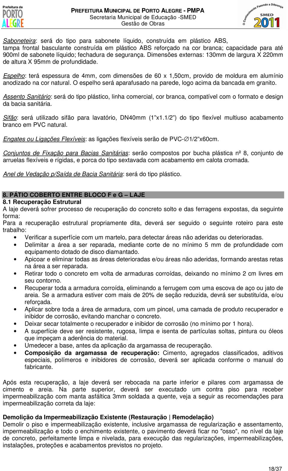 Espelho: terá espessura de 4mm, com dimensões de 60 x 1,50cm, provido de moldura em alumínio anodizado na cor natural. O espelho será aparafusado na parede, logo acima da bancada em granito.